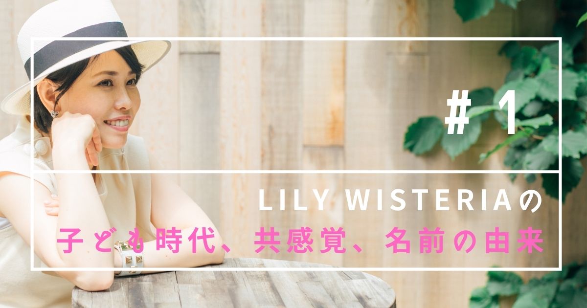 自己紹介 1 Lily Wisteriaってこんな人 子ども時代 共感覚 名前の由来 Lily Wisteria Official Site
